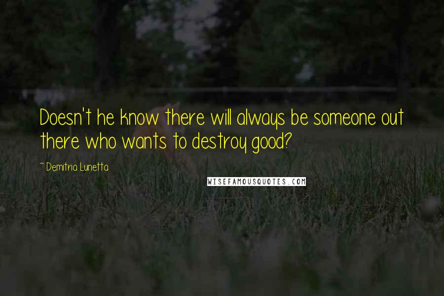 Demitria Lunetta Quotes: Doesn't he know there will always be someone out there who wants to destroy good?