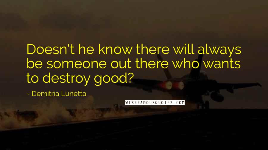 Demitria Lunetta Quotes: Doesn't he know there will always be someone out there who wants to destroy good?