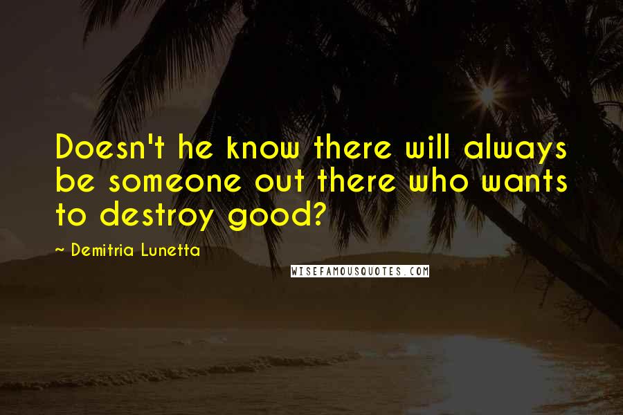 Demitria Lunetta Quotes: Doesn't he know there will always be someone out there who wants to destroy good?
