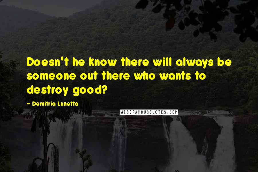 Demitria Lunetta Quotes: Doesn't he know there will always be someone out there who wants to destroy good?