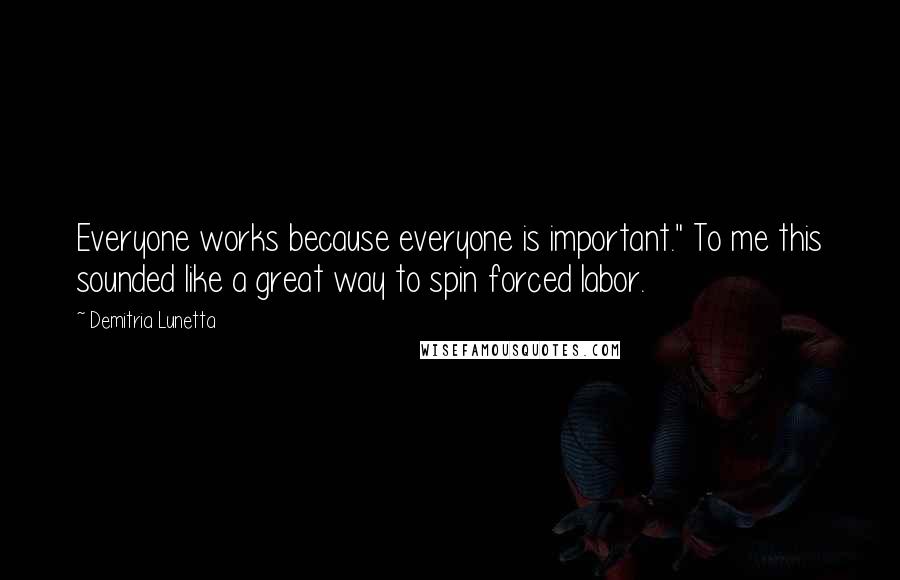 Demitria Lunetta Quotes: Everyone works because everyone is important." To me this sounded like a great way to spin forced labor.