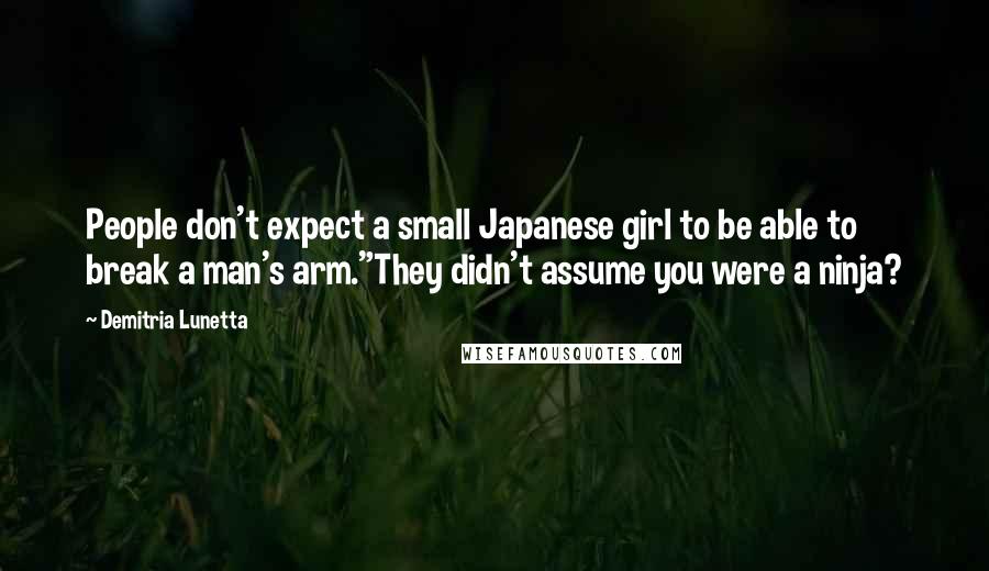 Demitria Lunetta Quotes: People don't expect a small Japanese girl to be able to break a man's arm."They didn't assume you were a ninja?