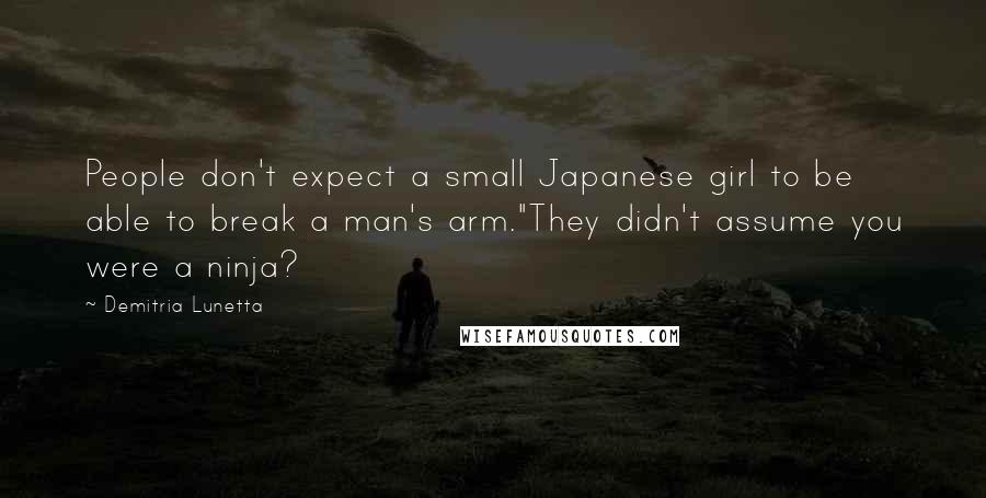 Demitria Lunetta Quotes: People don't expect a small Japanese girl to be able to break a man's arm."They didn't assume you were a ninja?