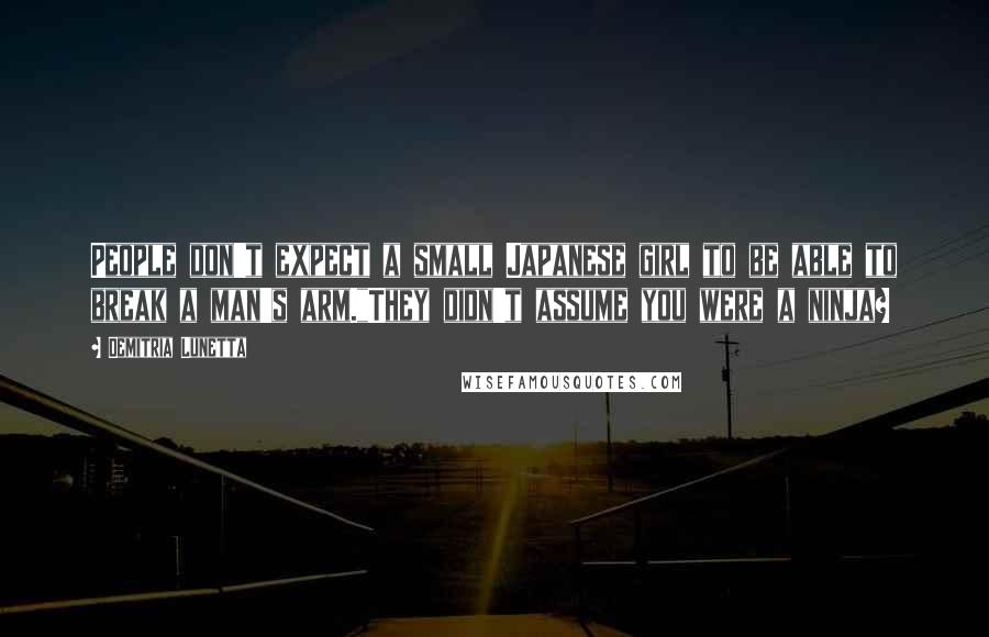 Demitria Lunetta Quotes: People don't expect a small Japanese girl to be able to break a man's arm."They didn't assume you were a ninja?