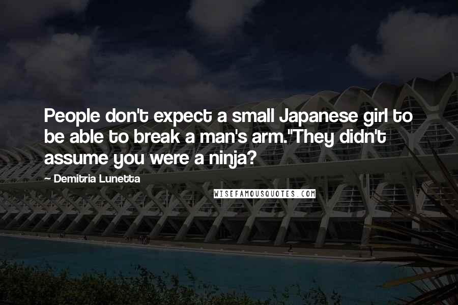 Demitria Lunetta Quotes: People don't expect a small Japanese girl to be able to break a man's arm."They didn't assume you were a ninja?