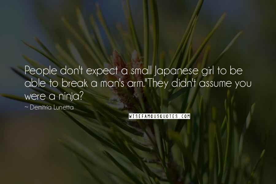 Demitria Lunetta Quotes: People don't expect a small Japanese girl to be able to break a man's arm."They didn't assume you were a ninja?