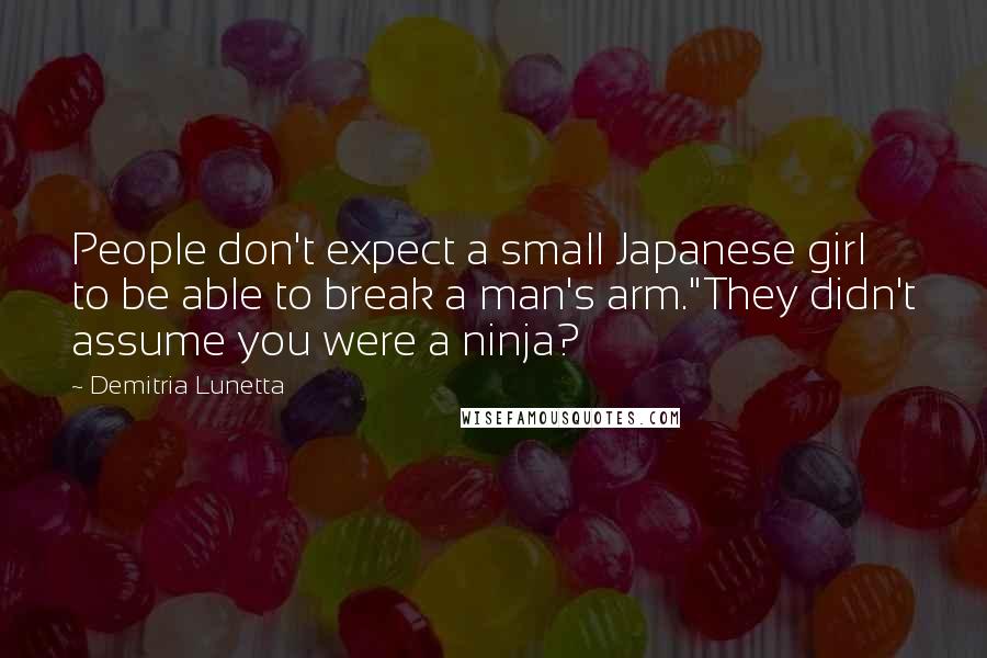 Demitria Lunetta Quotes: People don't expect a small Japanese girl to be able to break a man's arm."They didn't assume you were a ninja?