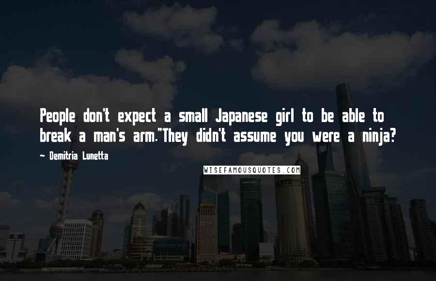 Demitria Lunetta Quotes: People don't expect a small Japanese girl to be able to break a man's arm."They didn't assume you were a ninja?