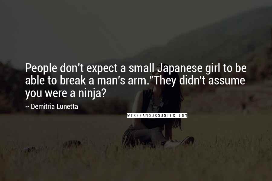 Demitria Lunetta Quotes: People don't expect a small Japanese girl to be able to break a man's arm."They didn't assume you were a ninja?