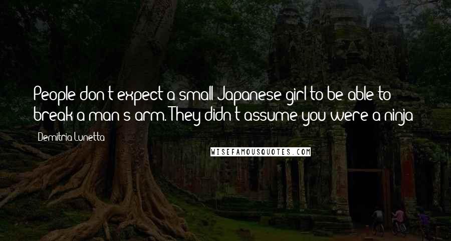 Demitria Lunetta Quotes: People don't expect a small Japanese girl to be able to break a man's arm."They didn't assume you were a ninja?