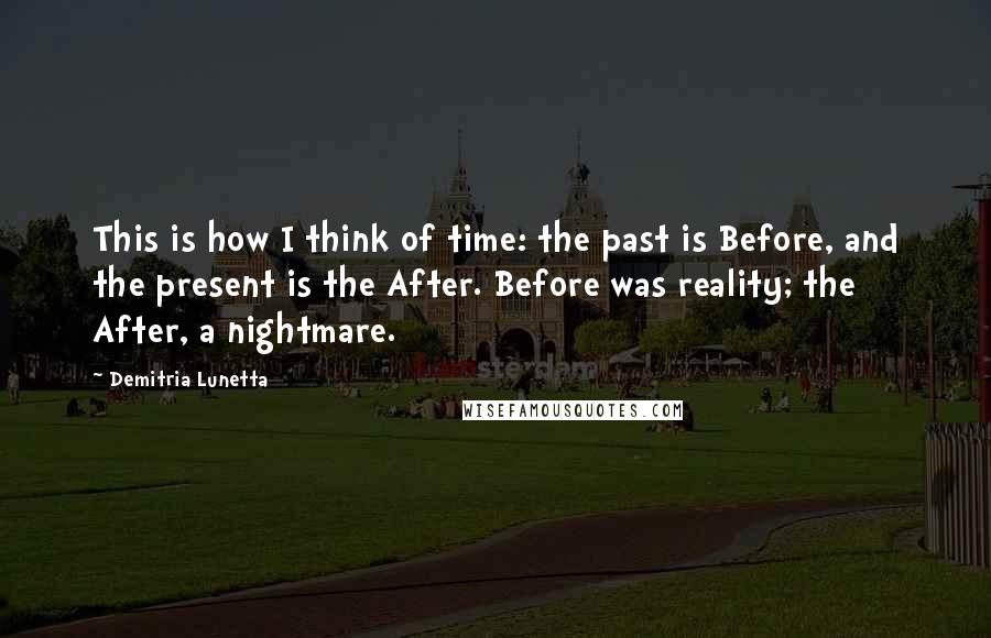 Demitria Lunetta Quotes: This is how I think of time: the past is Before, and the present is the After. Before was reality; the After, a nightmare.