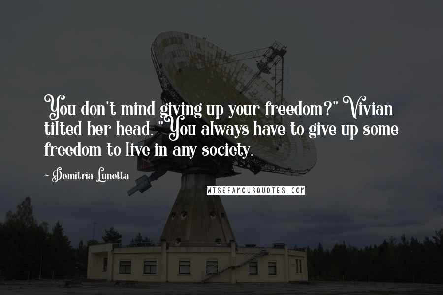 Demitria Lunetta Quotes: You don't mind giving up your freedom?" Vivian tilted her head. "You always have to give up some freedom to live in any society.
