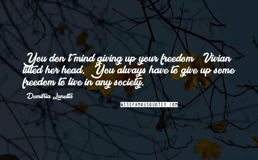 Demitria Lunetta Quotes: You don't mind giving up your freedom?" Vivian tilted her head. "You always have to give up some freedom to live in any society.
