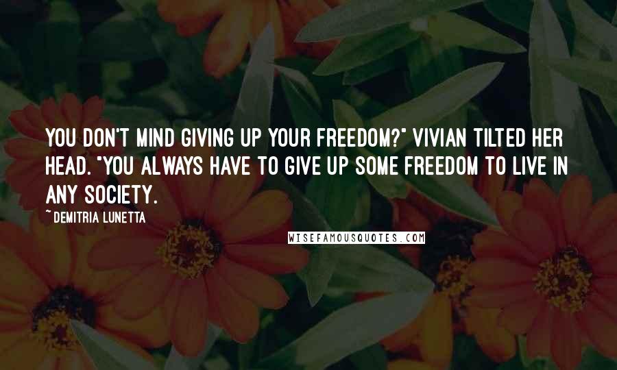 Demitria Lunetta Quotes: You don't mind giving up your freedom?" Vivian tilted her head. "You always have to give up some freedom to live in any society.