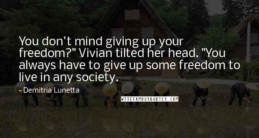 Demitria Lunetta Quotes: You don't mind giving up your freedom?" Vivian tilted her head. "You always have to give up some freedom to live in any society.