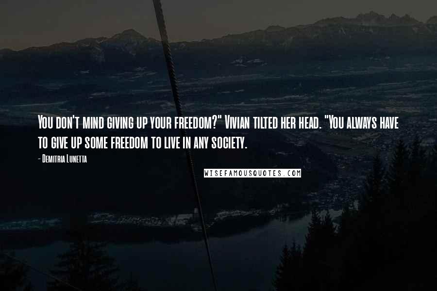 Demitria Lunetta Quotes: You don't mind giving up your freedom?" Vivian tilted her head. "You always have to give up some freedom to live in any society.