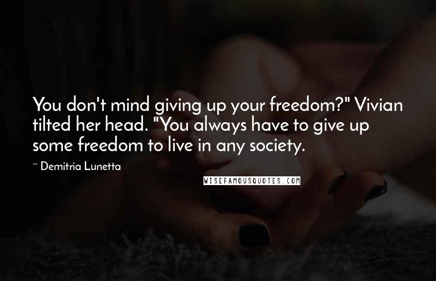 Demitria Lunetta Quotes: You don't mind giving up your freedom?" Vivian tilted her head. "You always have to give up some freedom to live in any society.