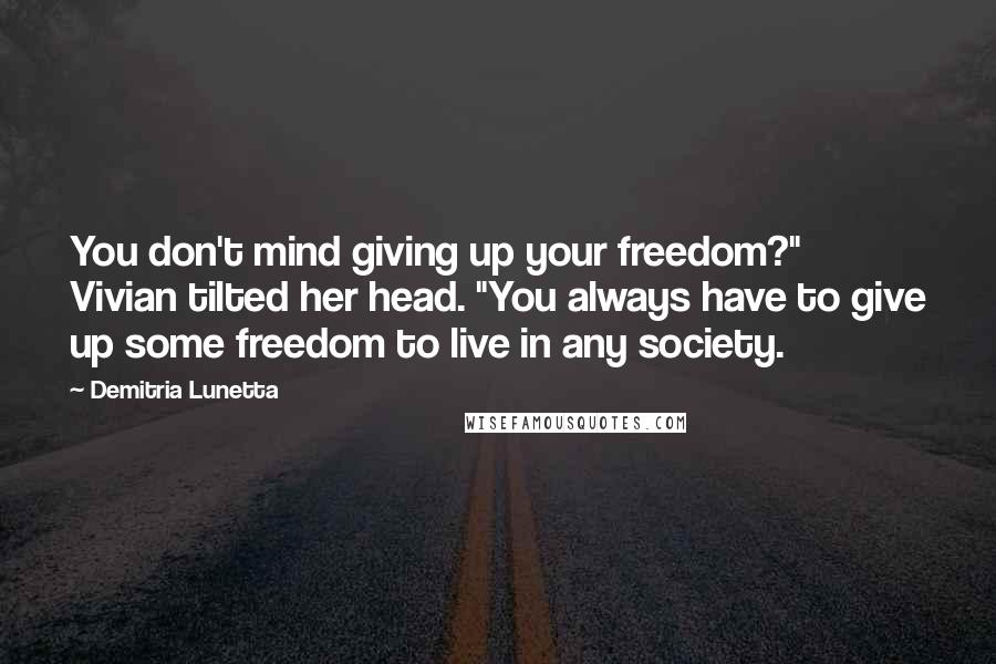Demitria Lunetta Quotes: You don't mind giving up your freedom?" Vivian tilted her head. "You always have to give up some freedom to live in any society.