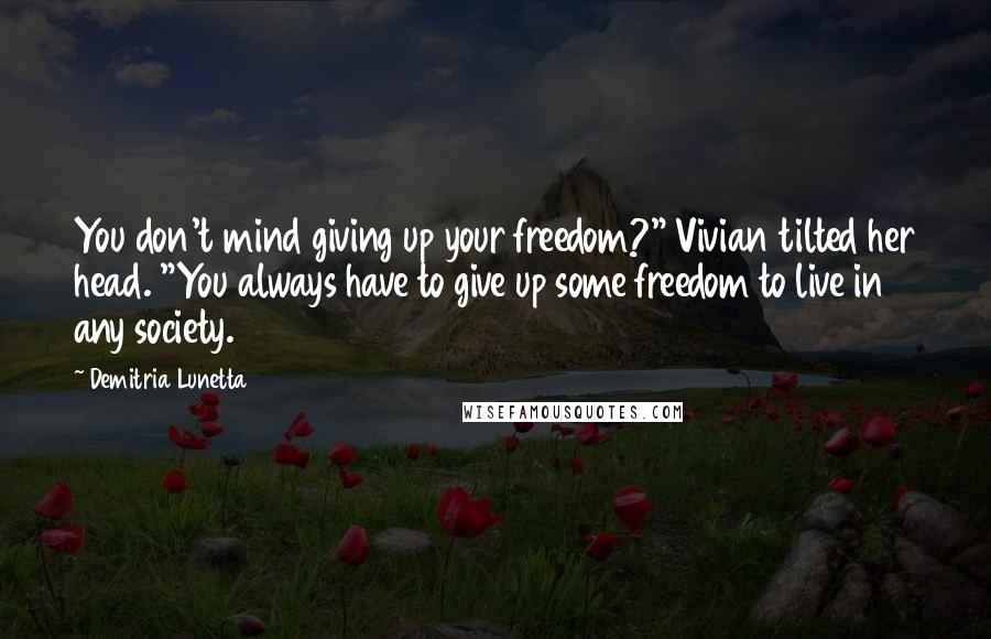 Demitria Lunetta Quotes: You don't mind giving up your freedom?" Vivian tilted her head. "You always have to give up some freedom to live in any society.