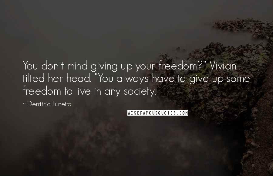 Demitria Lunetta Quotes: You don't mind giving up your freedom?" Vivian tilted her head. "You always have to give up some freedom to live in any society.