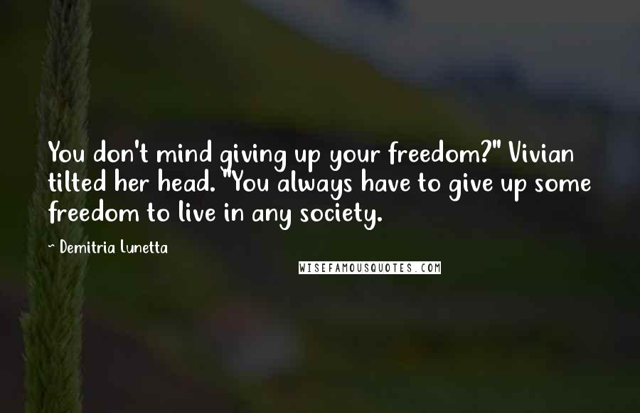 Demitria Lunetta Quotes: You don't mind giving up your freedom?" Vivian tilted her head. "You always have to give up some freedom to live in any society.