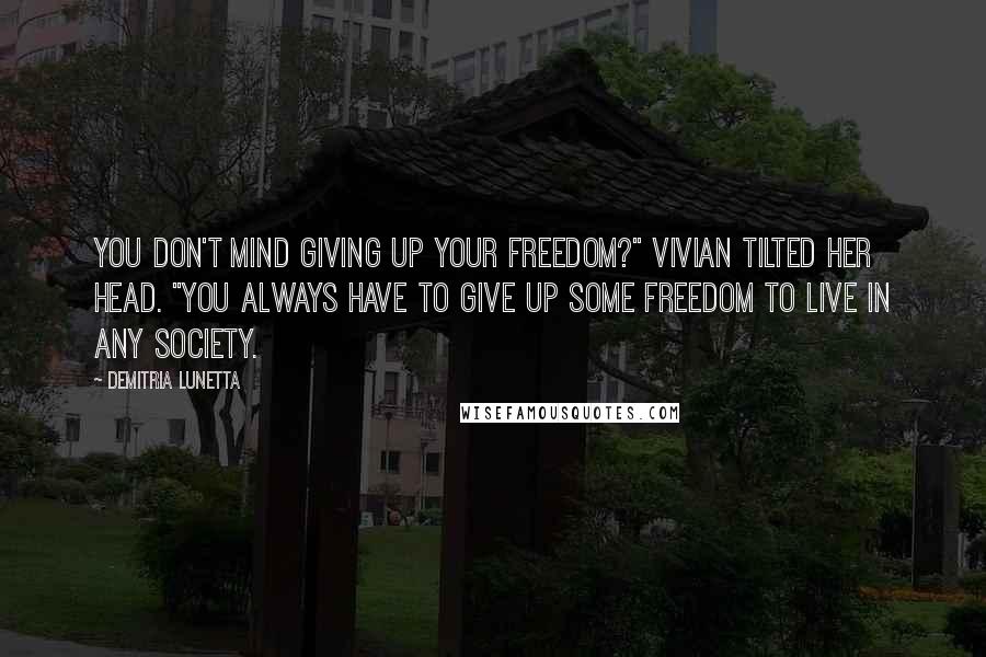Demitria Lunetta Quotes: You don't mind giving up your freedom?" Vivian tilted her head. "You always have to give up some freedom to live in any society.