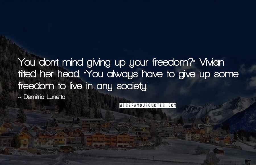 Demitria Lunetta Quotes: You don't mind giving up your freedom?" Vivian tilted her head. "You always have to give up some freedom to live in any society.