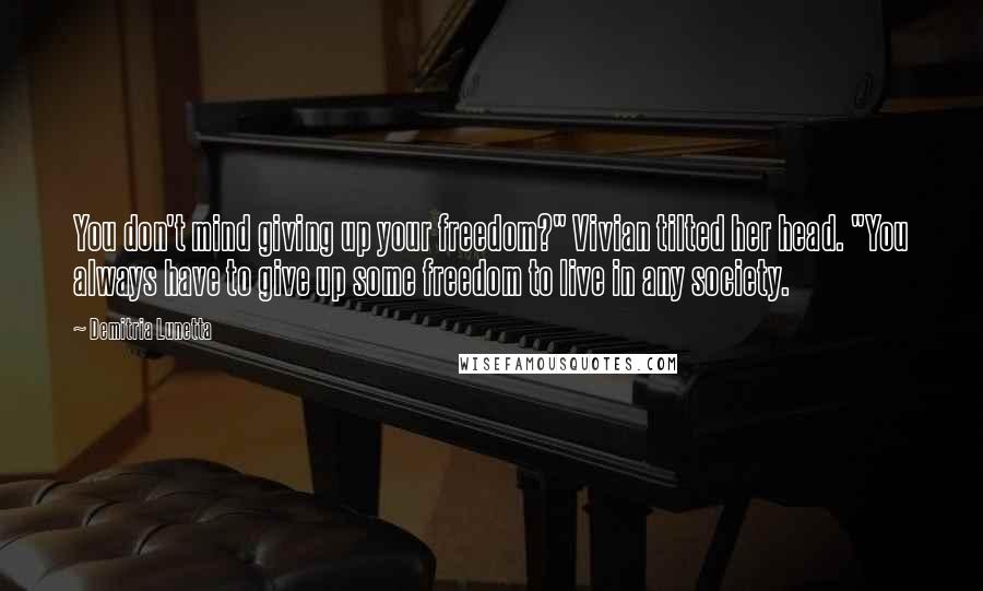 Demitria Lunetta Quotes: You don't mind giving up your freedom?" Vivian tilted her head. "You always have to give up some freedom to live in any society.