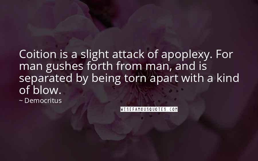 Democritus Quotes: Coition is a slight attack of apoplexy. For man gushes forth from man, and is separated by being torn apart with a kind of blow.