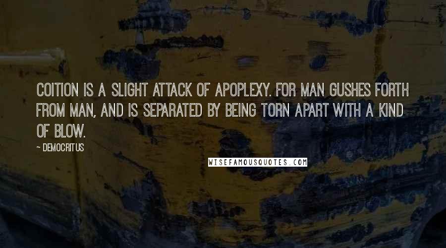 Democritus Quotes: Coition is a slight attack of apoplexy. For man gushes forth from man, and is separated by being torn apart with a kind of blow.