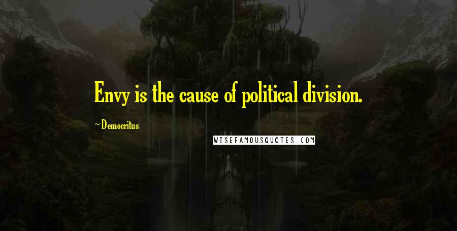 Democritus Quotes: Envy is the cause of political division.