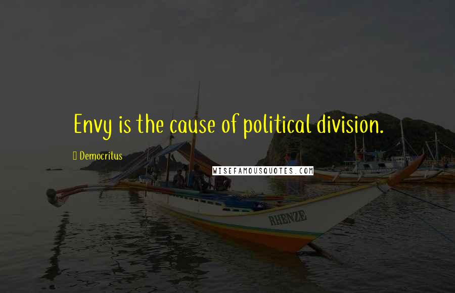 Democritus Quotes: Envy is the cause of political division.