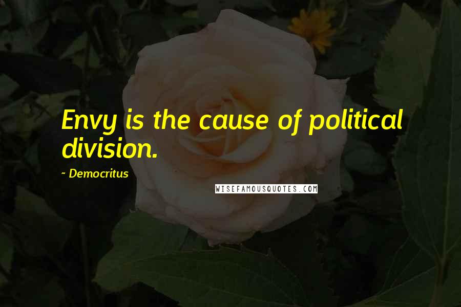 Democritus Quotes: Envy is the cause of political division.