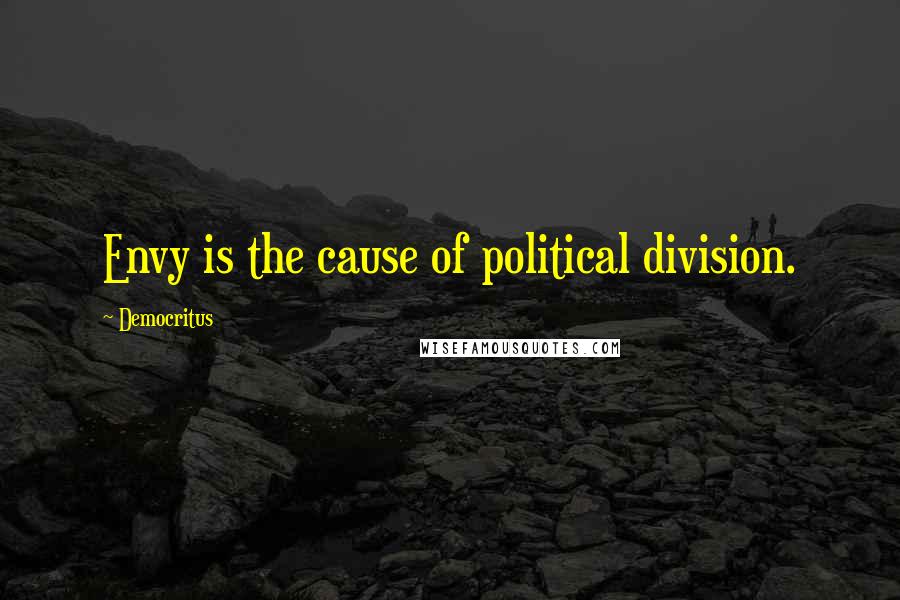 Democritus Quotes: Envy is the cause of political division.