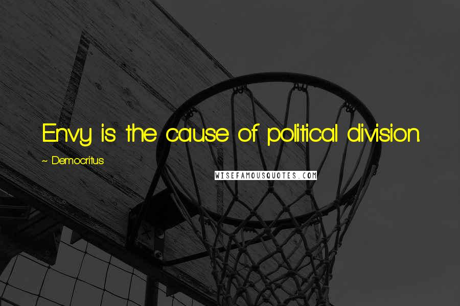 Democritus Quotes: Envy is the cause of political division.