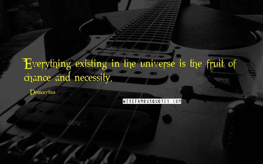 Democritus Quotes: Everything existing in the universe is the fruit of chance and necessity.