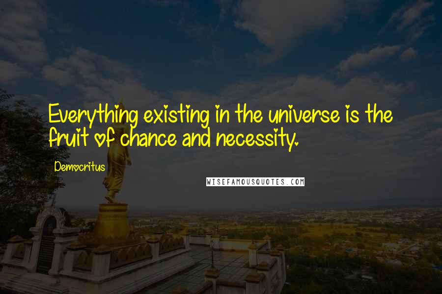 Democritus Quotes: Everything existing in the universe is the fruit of chance and necessity.