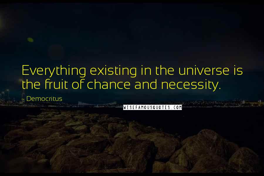 Democritus Quotes: Everything existing in the universe is the fruit of chance and necessity.