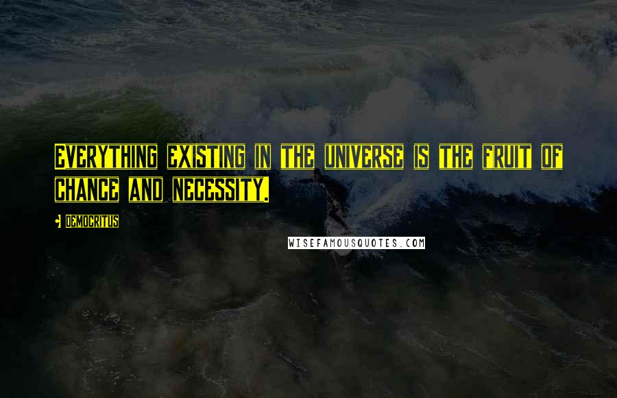 Democritus Quotes: Everything existing in the universe is the fruit of chance and necessity.