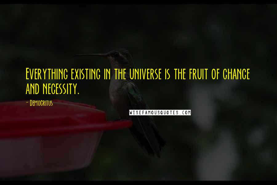 Democritus Quotes: Everything existing in the universe is the fruit of chance and necessity.