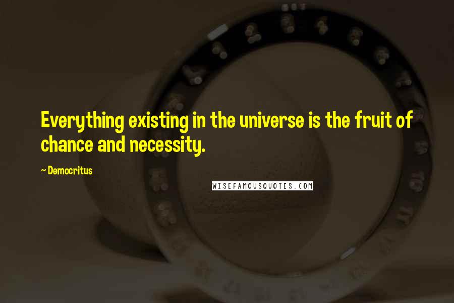 Democritus Quotes: Everything existing in the universe is the fruit of chance and necessity.