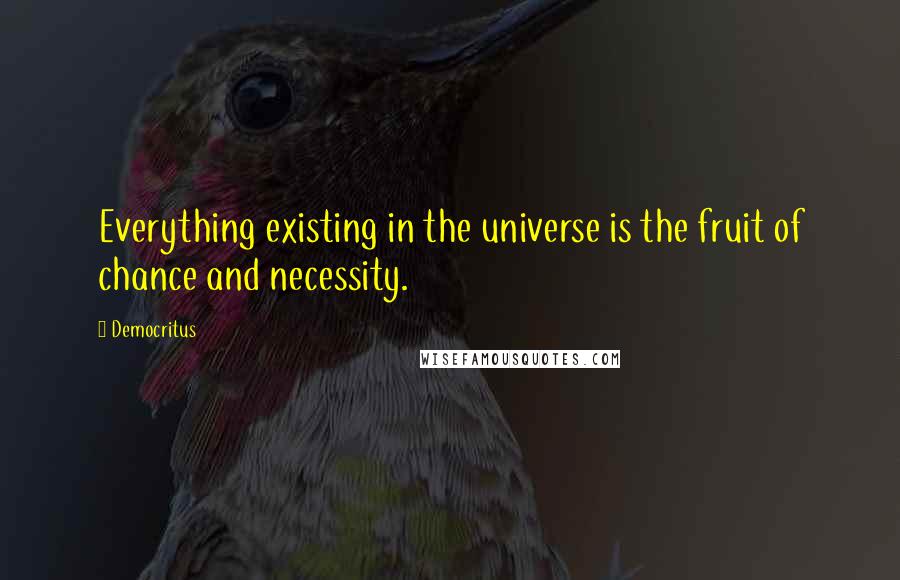 Democritus Quotes: Everything existing in the universe is the fruit of chance and necessity.