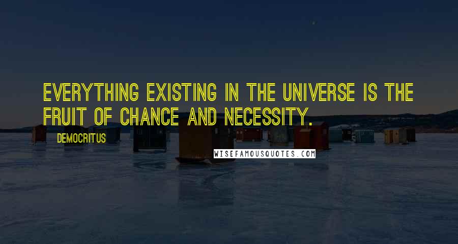 Democritus Quotes: Everything existing in the universe is the fruit of chance and necessity.