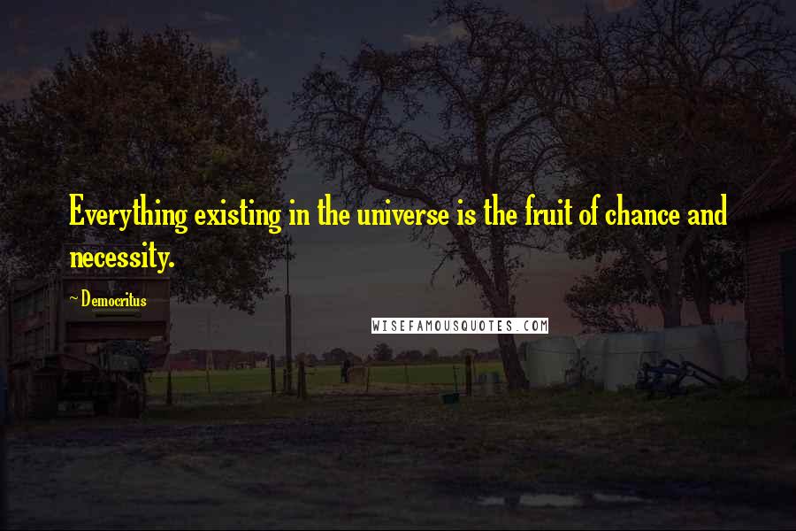 Democritus Quotes: Everything existing in the universe is the fruit of chance and necessity.