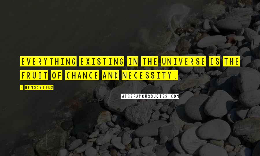 Democritus Quotes: Everything existing in the universe is the fruit of chance and necessity.