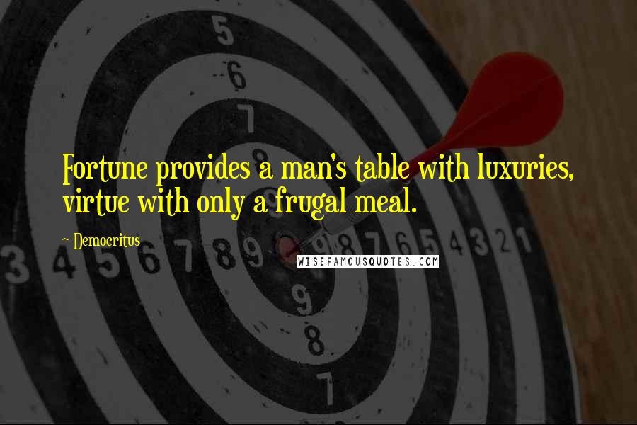 Democritus Quotes: Fortune provides a man's table with luxuries, virtue with only a frugal meal.