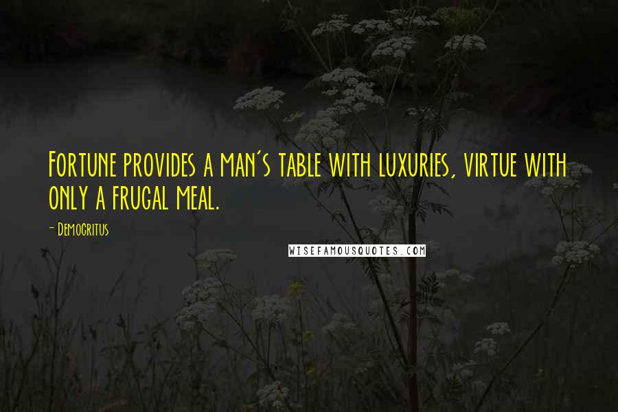 Democritus Quotes: Fortune provides a man's table with luxuries, virtue with only a frugal meal.