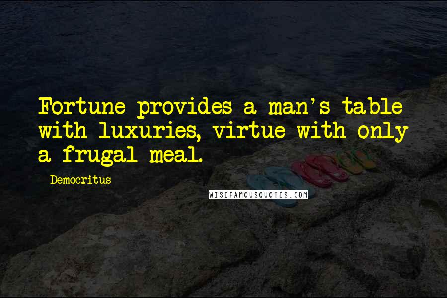 Democritus Quotes: Fortune provides a man's table with luxuries, virtue with only a frugal meal.