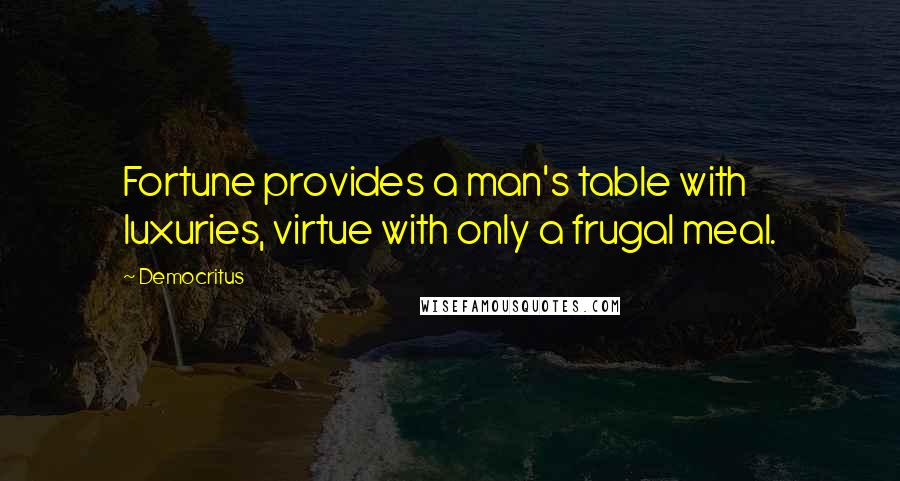 Democritus Quotes: Fortune provides a man's table with luxuries, virtue with only a frugal meal.