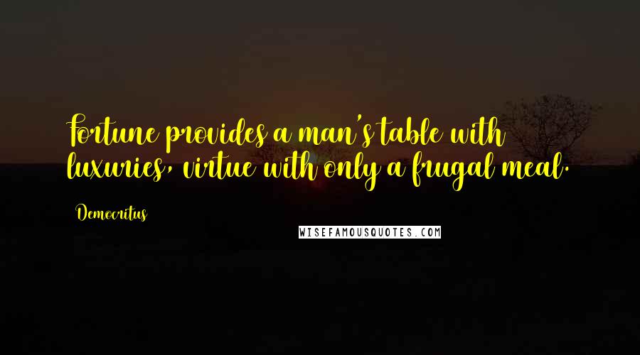 Democritus Quotes: Fortune provides a man's table with luxuries, virtue with only a frugal meal.